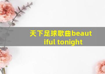 天下足球歌曲beautiful tonight